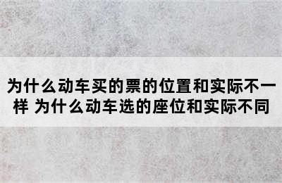 为什么动车买的票的位置和实际不一样 为什么动车选的座位和实际不同